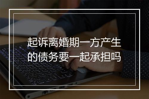 起诉离婚期一方产生的债务要一起承担吗