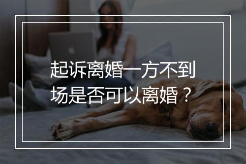 起诉离婚一方不到场是否可以离婚？