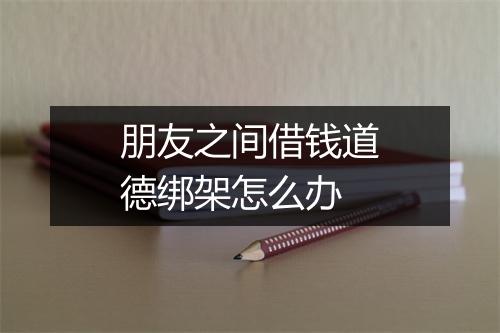 朋友之间借钱道德绑架怎么办