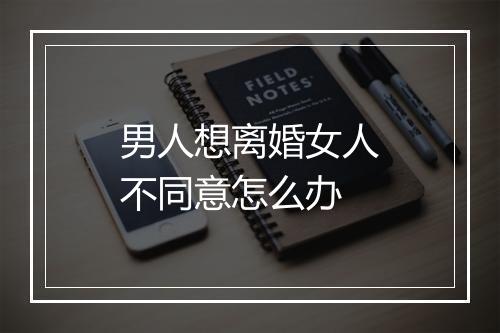 男人想离婚女人不同意怎么办