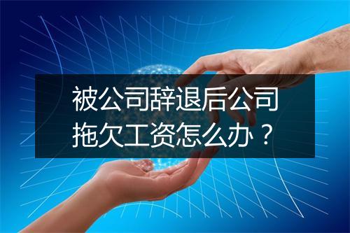 被公司辞退后公司拖欠工资怎么办？