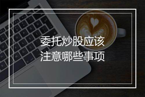 委托炒股应该注意哪些事项