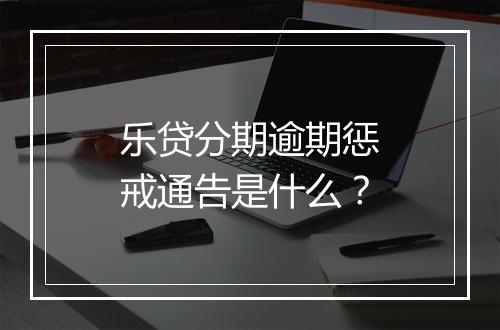 乐贷分期逾期惩戒通告是什么？