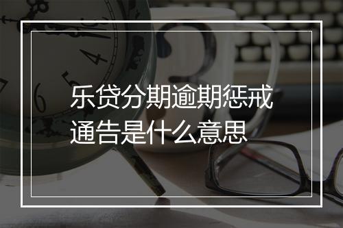 乐贷分期逾期惩戒通告是什么意思