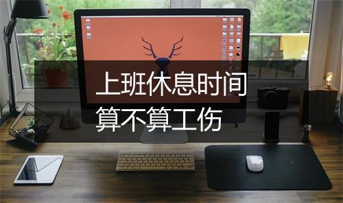 上班休息时间算不算工伤