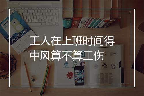 工人在上班时间得中风算不算工伤