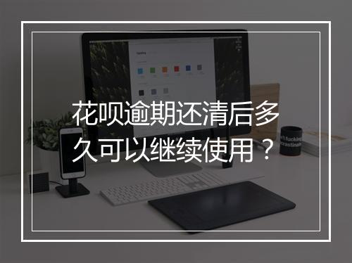 花呗逾期还清后多久可以继续使用？