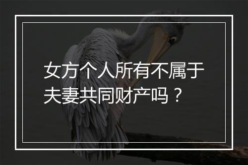 女方个人所有不属于夫妻共同财产吗？