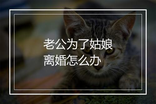 老公为了姑娘离婚怎么办
