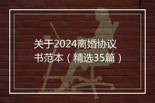 关于2024离婚协议书范本（精选35篇）
