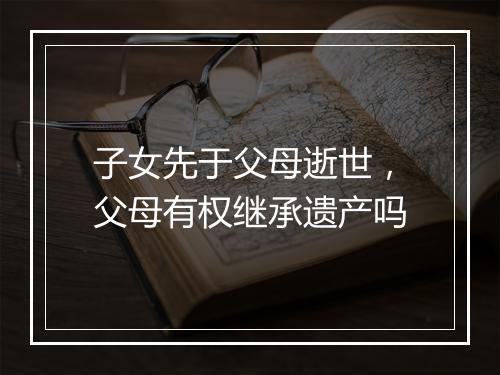 子女先于父母逝世，父母有权继承遗产吗