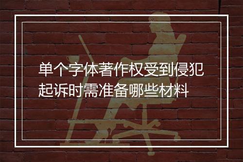 单个字体著作权受到侵犯起诉时需准备哪些材料