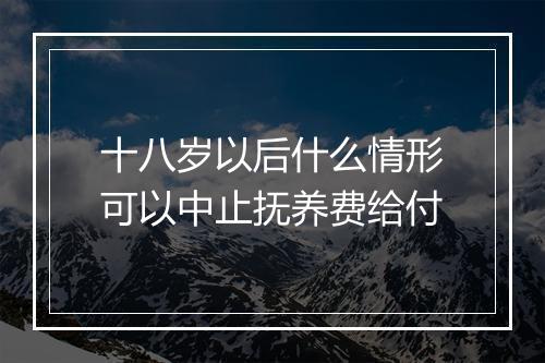 十八岁以后什么情形可以中止抚养费给付