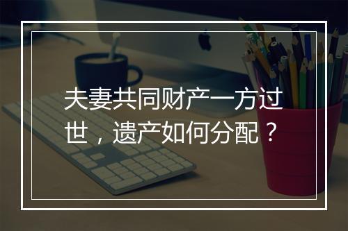 夫妻共同财产一方过世，遗产如何分配？