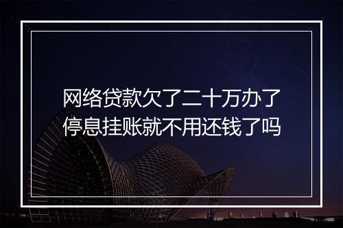 网络贷款欠了二十万办了停息挂账就不用还钱了吗