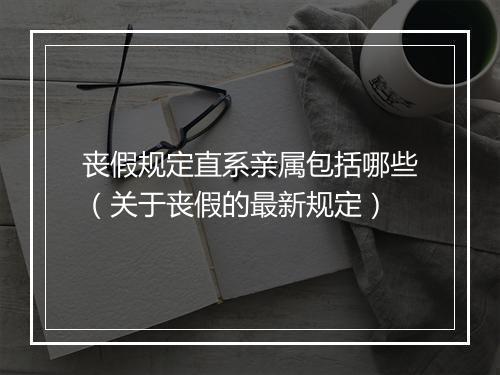 丧假规定直系亲属包括哪些（关于丧假的最新规定）