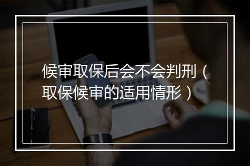 候审取保后会不会判刑（取保候审的适用情形）