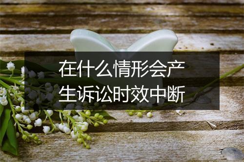 在什么情形会产生诉讼时效中断