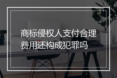 商标侵权人支付合理费用还构成犯罪吗