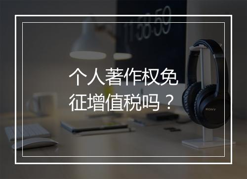 个人著作权免征增值税吗？