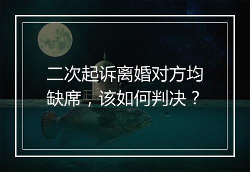 二次起诉离婚对方均缺席，该如何判决？