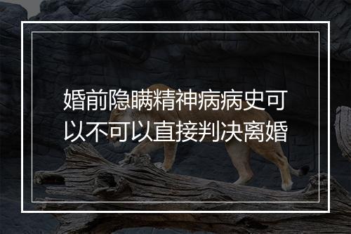 婚前隐瞒精神病病史可以不可以直接判决离婚