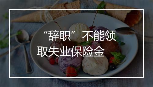 “辞职”不能领取失业保险金