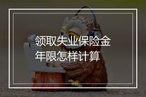领取失业保险金年限怎样计算