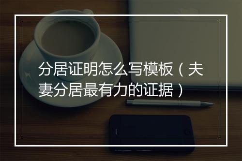 分居证明怎么写模板（夫妻分居最有力的证据）