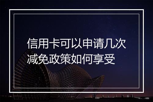 信用卡可以申请几次减免政策如何享受