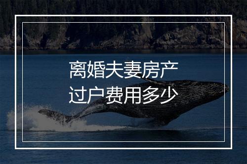 离婚夫妻房产过户费用多少