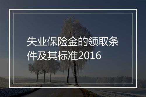 失业保险金的领取条件及其标准2016