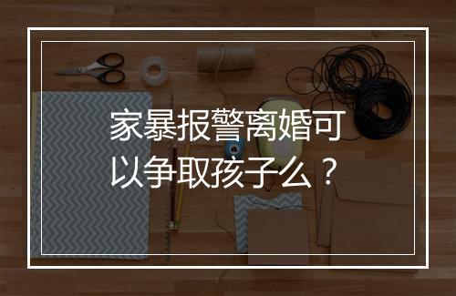 家暴报警离婚可以争取孩子么？
