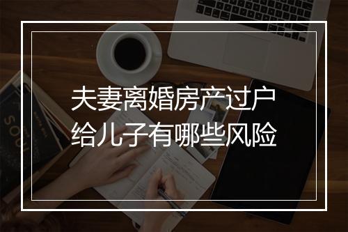 夫妻离婚房产过户给儿子有哪些风险