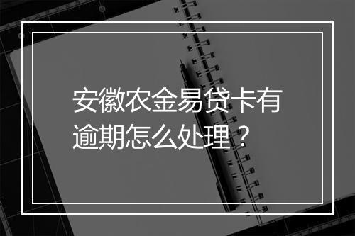 安徽农金易贷卡有逾期怎么处理？