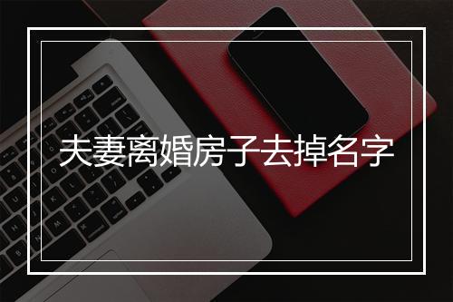 夫妻离婚房子去掉名字