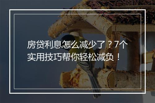 房贷利息怎么减少了？7个实用技巧帮你轻松减负！