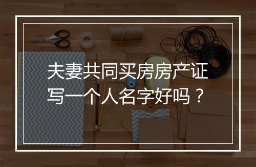 夫妻共同买房房产证写一个人名字好吗？
