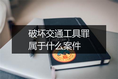 破坏交通工具罪属于什么案件