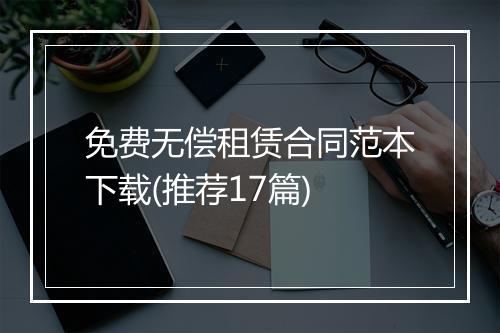 免费无偿租赁合同范本下载(推荐17篇)