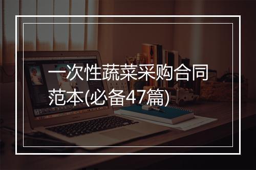 一次性蔬菜采购合同范本(必备47篇)