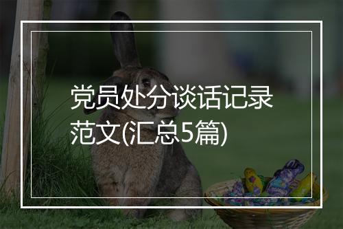 党员处分谈话记录范文(汇总5篇)