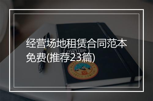 经营场地租赁合同范本免费(推荐23篇)