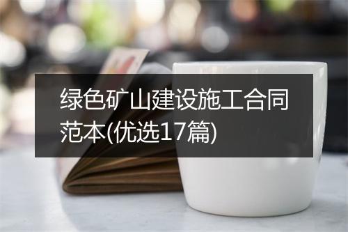绿色矿山建设施工合同范本(优选17篇)
