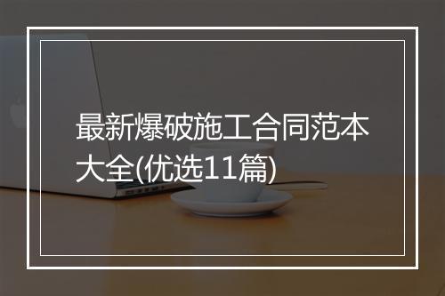 最新爆破施工合同范本大全(优选11篇)