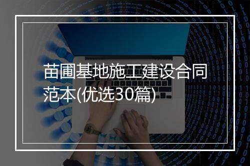 苗圃基地施工建设合同范本(优选30篇)