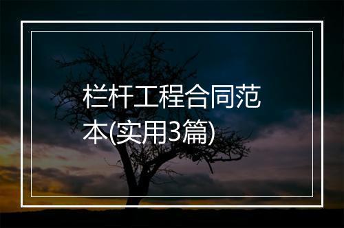 栏杆工程合同范本(实用3篇)