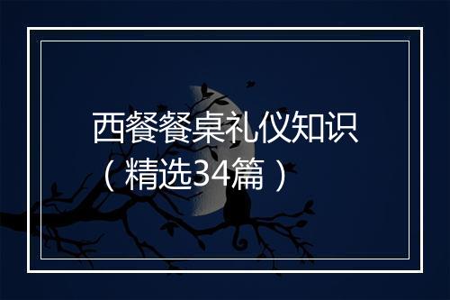 西餐餐桌礼仪知识（精选34篇）