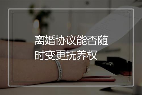 离婚协议能否随时变更抚养权
