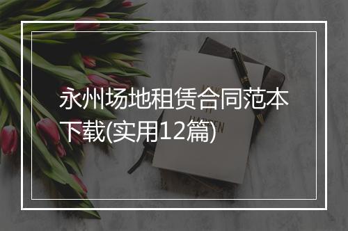 永州场地租赁合同范本下载(实用12篇)